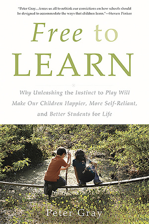 Free to Learn: Why Unleashing the Instinct to Play Will Make Our Children Happier, More Self-Reliant, and Better Students for Life by Peter O. Gray