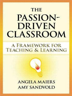 The Passion-Driven Classroom: A Framework for Teaching and Learning by Amy Sandvold, Angela Maiers