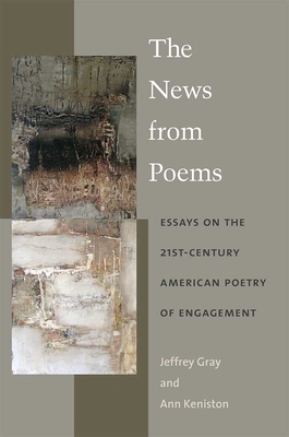 The News from Poems: Essays on the 21st-Century American Poetry of Engagement by Jeffrey Gray, Ann Keniston