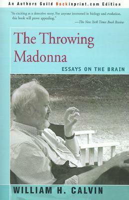 The Throwing Madonna: Essays on the Brain by William H. Calvin