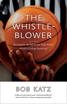 The Whistleblower: Rooting for the Ref in the High-Stakes World of College Basketball by Bob Katz