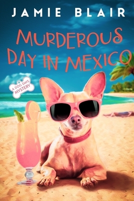 Murderous Day in Mexico: Dog Days Mystery #8, A humorous cozy mystery by Jamie Blair