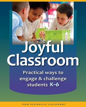 The Joyful Classroom: Practical Ways to Engage and Challenge Students K-6 by Responsive Classroom