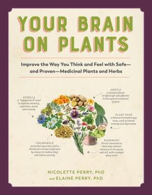 Your Brain on Plants: Improve the Way You Think and Feel with Safe--And Proven--Medicinal Plants and Herbs by Elaine Perry, Nicolette Perry