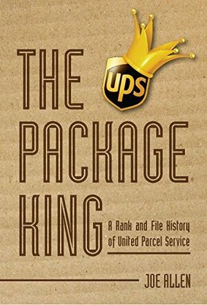 The Package King: A Rank and File History of United Parcel Service by Joe Allen