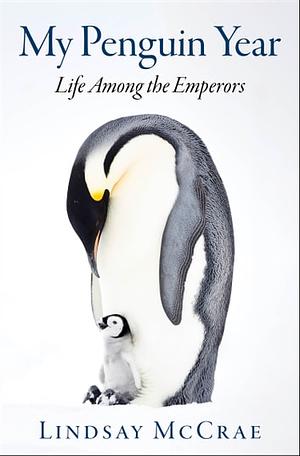 My Penguin Year: Life Among the Emperors by Lindsay McCrae