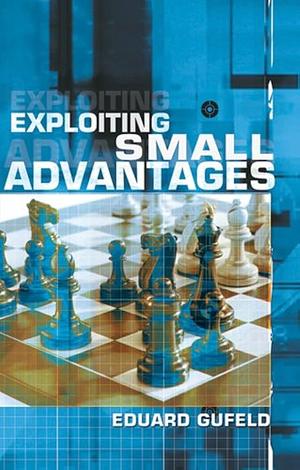 Exploiting Small Advantages by Eduard Gufeld, Ėduard Efimovich Gufelʹd