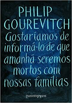 Gostaríamos de informá-lo de que amanhã seremos mortos com nossas famílias by Philip Gourevitch