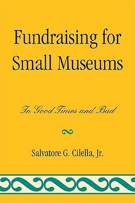 Fundraising for Small Museums by Salvatore G. Cilella Jr.