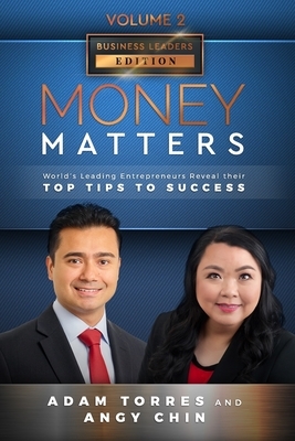 Money Matters: World's Leading Entrepreneurs Reveal Their Top Tips To Success (Business Leaders Vol.2 - Edition 2) by Angy Chin, Adam Torres