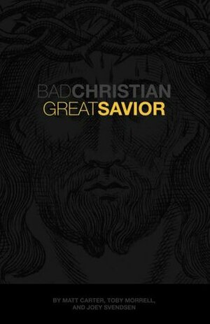 Bad Christian, Great Savior by Toby Morrell, Matt Carter, Joey Svendsen