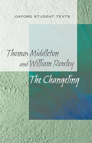 New Oxford Student Texts: Thomas Middleton &amp; William Rowley: The Changeling by Jackie Moore