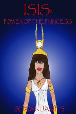 Isis: Power of the Princess by Shawn James