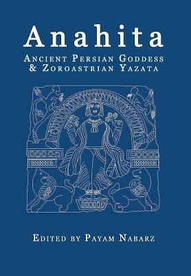 Anahita: Ancient Persian Goddess and Zoroastrian Yazata by Payam Nabarz