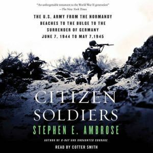Citizen Soldiers: The U.S. Army from the Normandy Beaches to the Bulge to the Surrender of Germany by Stephen E. Ambrose