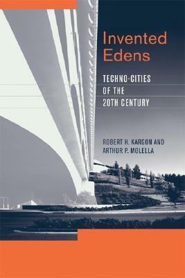Invented Edens: Techno-Cities of the Twentieth Century by Arthur P. Molella, Robert H. Kargon