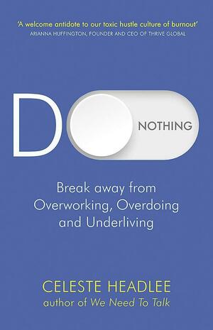 Do Nothing: Break Away from Overworking, Overdoing and Underliving by Celeste Headlee