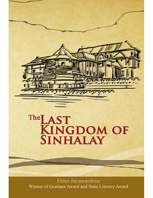 The Last Kingdom of Sinhalay by Elmo Jayawardena