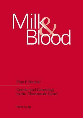 Milk and Blood: Gender and Genealogy in the 'chanson de Geste' by Finn E. Sinclair