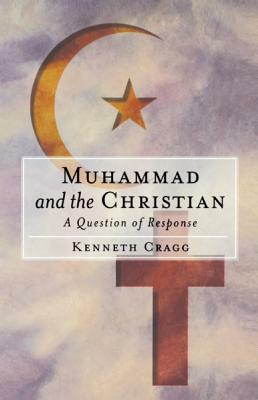 Muhammad and the Christian: A Question of Response by Kenneth Cragg