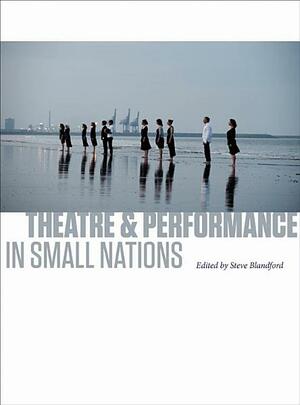 Theatre and Performance in Small Nations by Steve Blandford