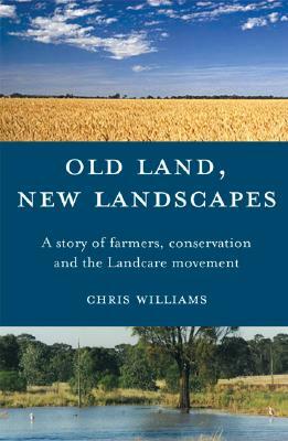 Old Land, New Landscapes: A Story of Farmers, Conservation, and the Landcare Movement by Chris Williams