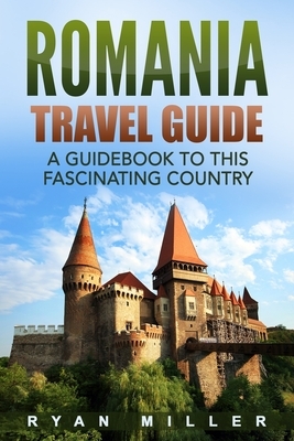 Romania Travel Guide: A Guidebook to this Fascinating Country by Ryan Miller