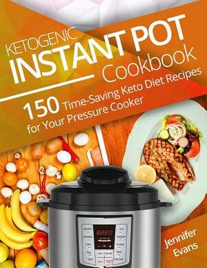 Ketogenic Instant Pot Cookbook: 150 Time-Saving Keto Diet Recipes for Your Pressure Cooker by Jennifer Evans