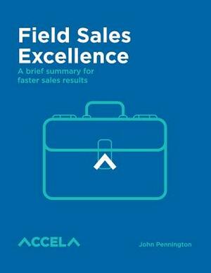 Field Sales Excellence: A brief summary for faster sales results by John Pennington