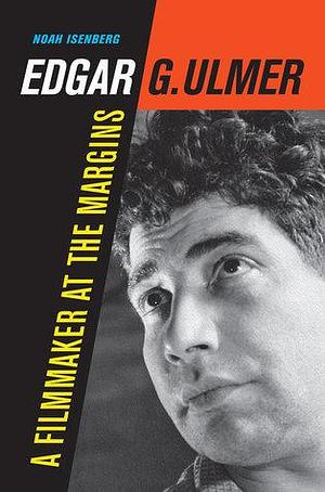 Edgar G. Ulmer: A Filmmaker at the Margins by Noah Isenberg, Noah Isenberg