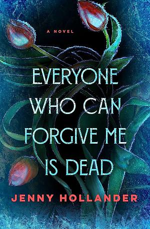 Everyone Who Can Forgive Me Is Dead: A Novel by Jenny Hollander