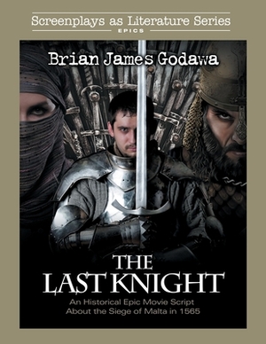 The Last Knight: An Historical Epic Movie Script about the Siege of Malta in 1565 by Brian James Godawa