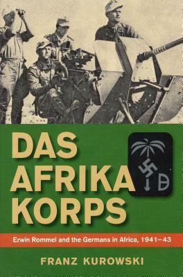 Das Afrika Korps: Erwin Rommel and the Germans in Africa, 1941-43 by Franz Kurowski
