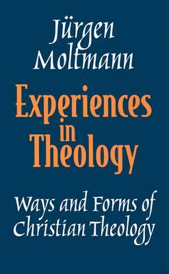 Experiences in Theology: Ways and Forms of Christian Theology by Jürgen Moltmann