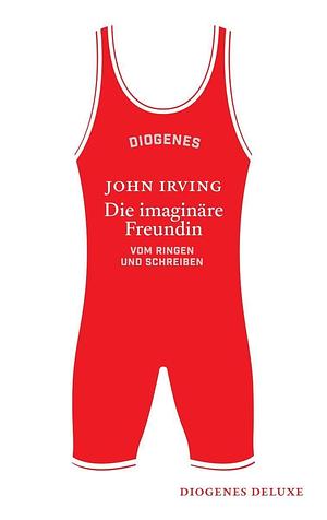 Die imaginäre Freundin: Vom Ringen und Schreiben by John Irving