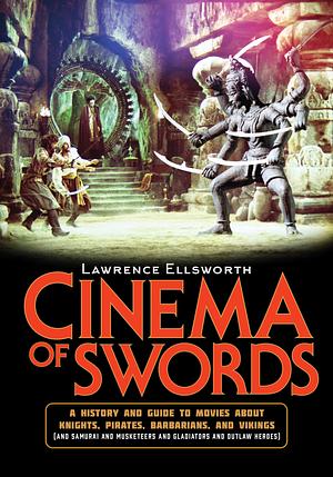 Cinema of Swords: A Popular Guide to Movies about Knights, Pirates, Barbarians, and Vikings (and Samurai and Musketeers and Gladiators and Outlaw Heroes) by Lawrence Ellsworth