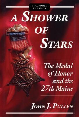 A Shower of Stars: The Medal of Honor and the 27th Maine by John J. Pullen