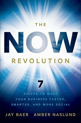 The Now Revolution: 7 Shifts to Make Your Business Faster, Smarter and More Social by Amber Naslund, Jay Baer