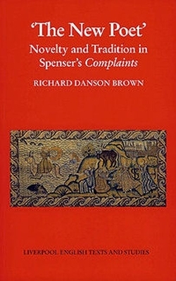 New Poet, The: , Volume 32: Novelty and Tradition in Spenser's Complaints by Richard Danson Brown