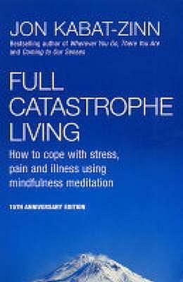 Full Catastrophe Living : How to Cope With Stress, Pain and Illness Using Mindfulness Meditation by Jon Kabat-Zinn, Jon Kabat-Zinn