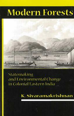 Modern Forests: Statemaking and Environmental Change in Colonial Eastern India by K. Sivaramakrishnan