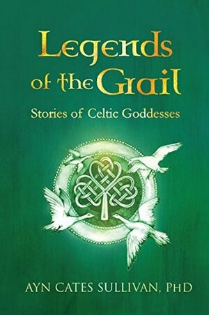 Legends of the Grail: Stories of Celtic Goddesses by Leonee Ormond, Ayn Cates Sullivan, Robin Quinn, Belle Crow duCray, Suzanna Crampton
