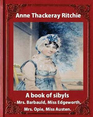A Book of Sibyls: Mrs. Barbauld, Mrs. Opie, Miss Edgeworth, Miss Austen (1883): Miss Ritchie (Anne Thackeray Ritchie) by Anne Thackeray Ritchie