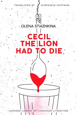 Cecil the Lion Had to Die by Olena Stiazhkina, Dominique Hoffmann