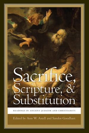 Sacrifice, Scripture, and Substitution: Readings in Ancient Judaism and Christianity by Sandor Goodhart, Ann W. Astell