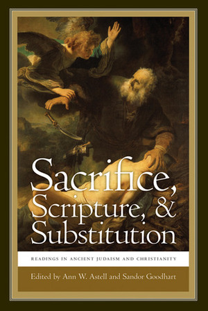 Sacrifice, Scripture, and Substitution: Readings in Ancient Judaism and Christianity by Ann W. Astell, Sandor Goodhart