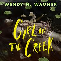 Girl in the Creek by Wendy N. Wagner