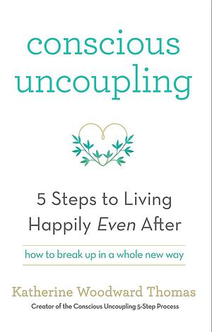 Conscious Uncoupling: The 5 Steps to Living Happily Even After by Katherine Woodward Thomas