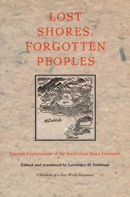 Lost Shores, Forgotten Peoples: Spanish Explorations of the South East Maya Lowlands by 