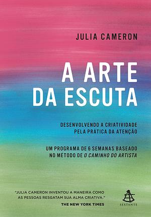 A arte da escuta - Desenvolvendo a criatividade pela pratica da atencao by Julia Cameron, Julia Cameron